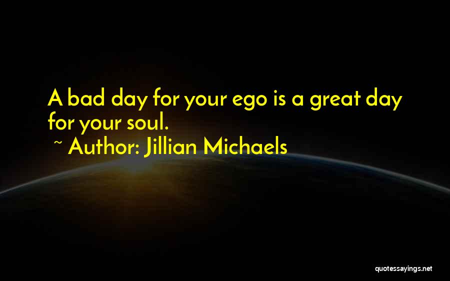 Jillian Michaels Quotes: A Bad Day For Your Ego Is A Great Day For Your Soul.