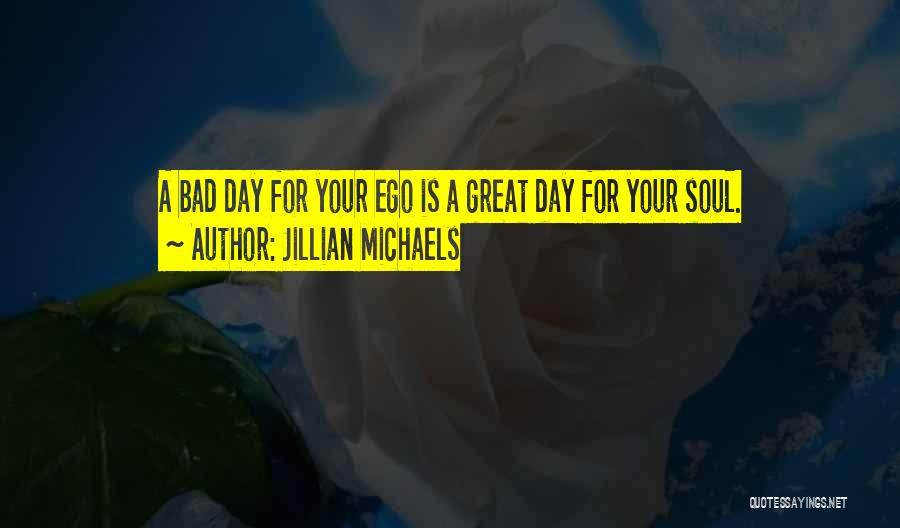 Jillian Michaels Quotes: A Bad Day For Your Ego Is A Great Day For Your Soul.