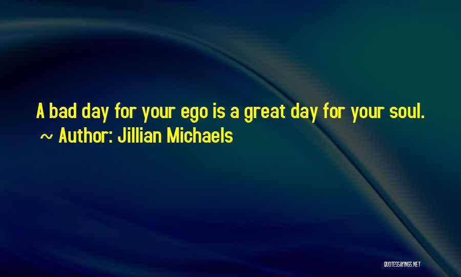 Jillian Michaels Quotes: A Bad Day For Your Ego Is A Great Day For Your Soul.