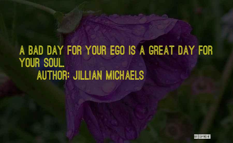 Jillian Michaels Quotes: A Bad Day For Your Ego Is A Great Day For Your Soul.
