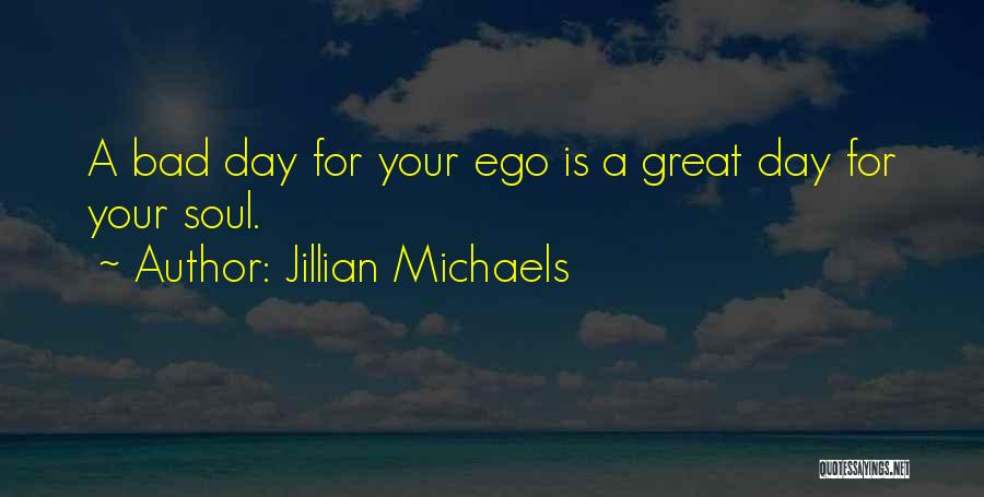 Jillian Michaels Quotes: A Bad Day For Your Ego Is A Great Day For Your Soul.