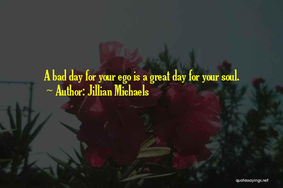 Jillian Michaels Quotes: A Bad Day For Your Ego Is A Great Day For Your Soul.