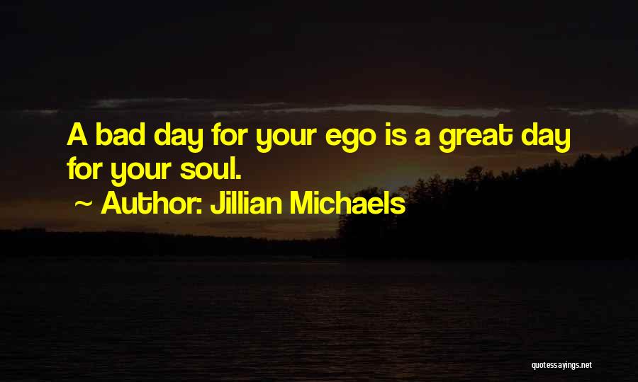 Jillian Michaels Quotes: A Bad Day For Your Ego Is A Great Day For Your Soul.
