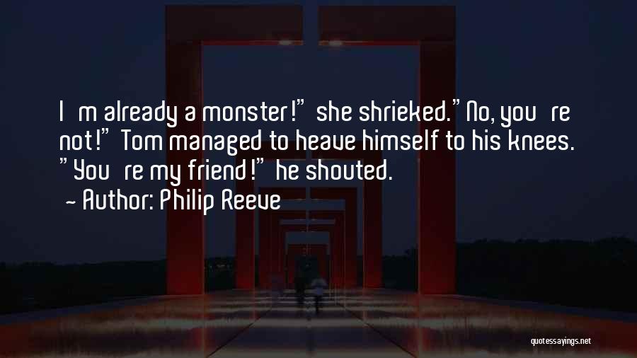 Philip Reeve Quotes: I'm Already A Monster! She Shrieked.no, You're Not! Tom Managed To Heave Himself To His Knees. You're My Friend! He