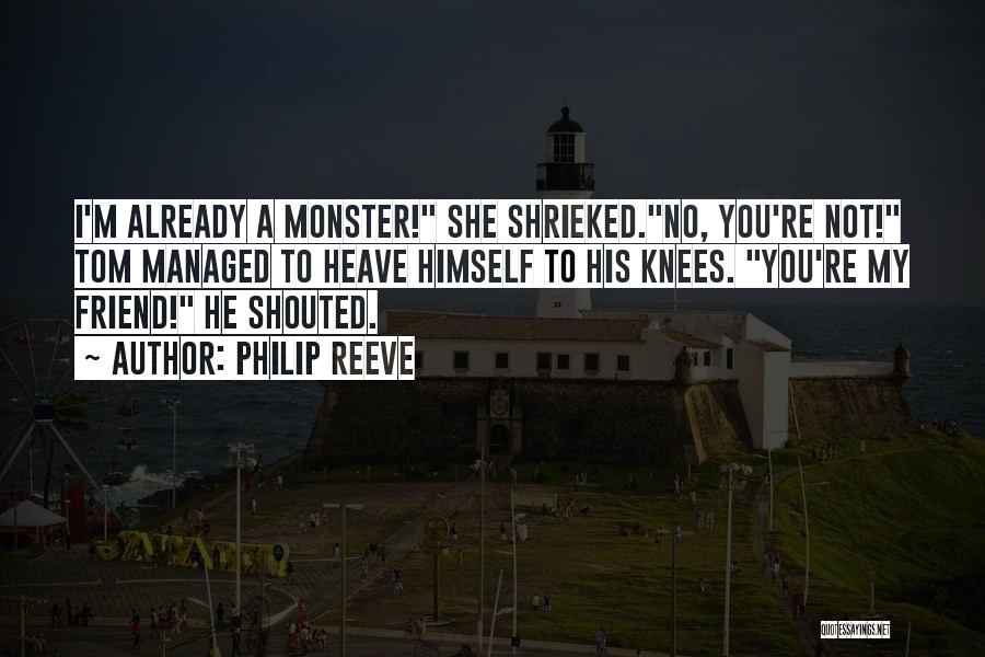 Philip Reeve Quotes: I'm Already A Monster! She Shrieked.no, You're Not! Tom Managed To Heave Himself To His Knees. You're My Friend! He