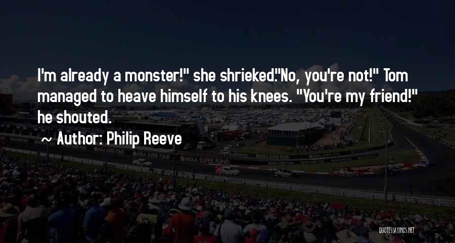 Philip Reeve Quotes: I'm Already A Monster! She Shrieked.no, You're Not! Tom Managed To Heave Himself To His Knees. You're My Friend! He