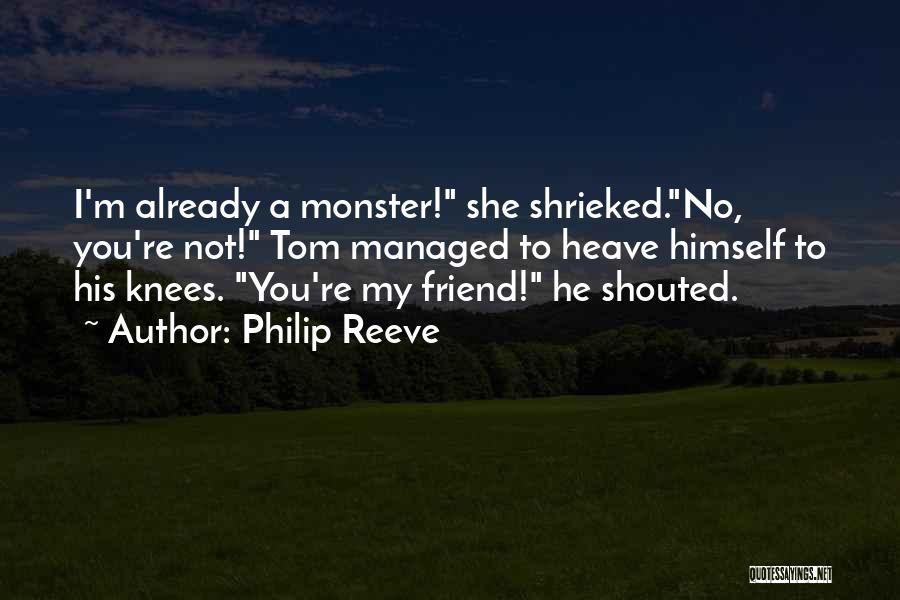 Philip Reeve Quotes: I'm Already A Monster! She Shrieked.no, You're Not! Tom Managed To Heave Himself To His Knees. You're My Friend! He