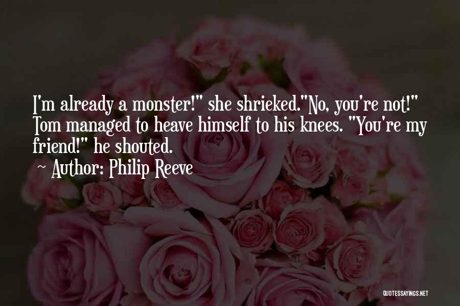 Philip Reeve Quotes: I'm Already A Monster! She Shrieked.no, You're Not! Tom Managed To Heave Himself To His Knees. You're My Friend! He