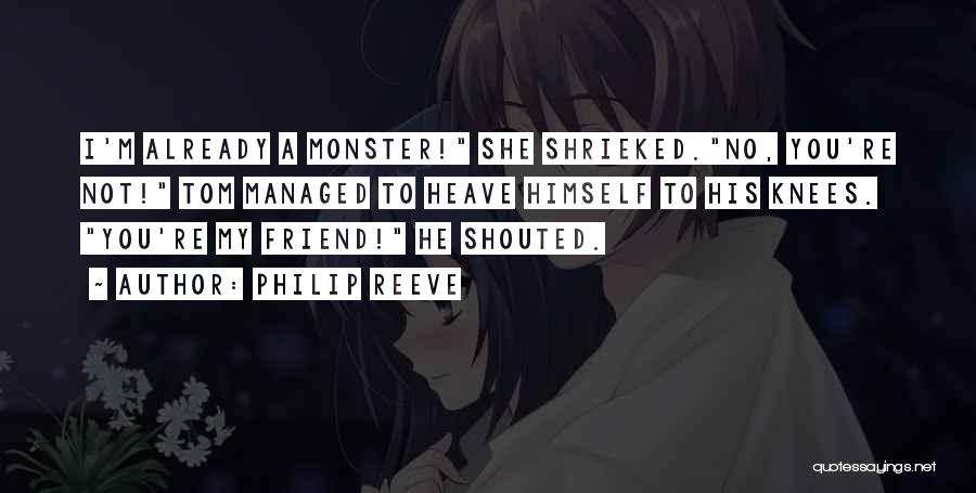 Philip Reeve Quotes: I'm Already A Monster! She Shrieked.no, You're Not! Tom Managed To Heave Himself To His Knees. You're My Friend! He