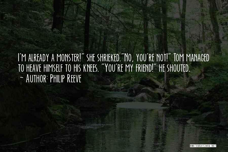 Philip Reeve Quotes: I'm Already A Monster! She Shrieked.no, You're Not! Tom Managed To Heave Himself To His Knees. You're My Friend! He