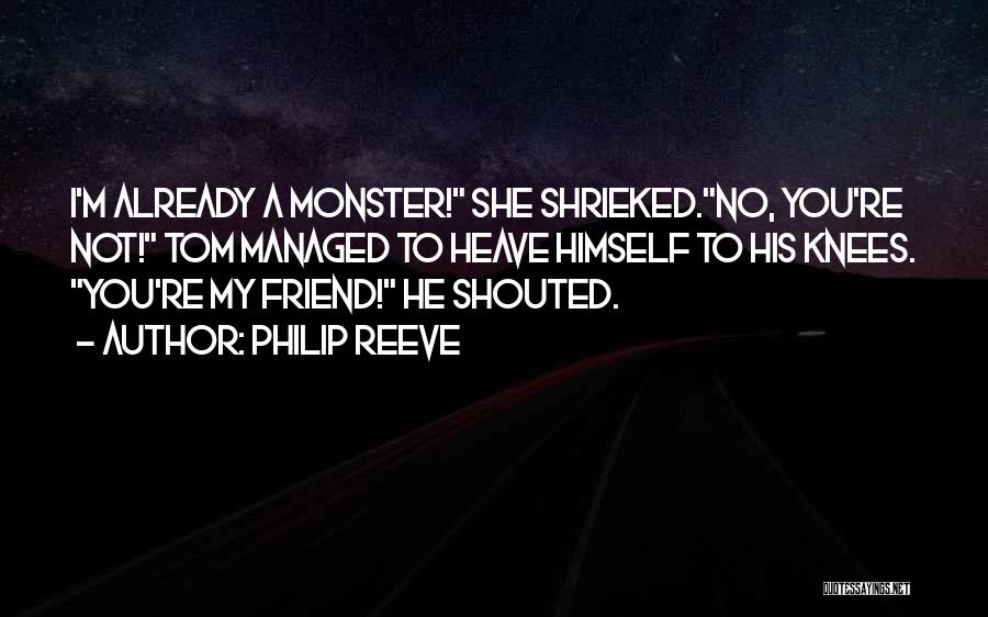 Philip Reeve Quotes: I'm Already A Monster! She Shrieked.no, You're Not! Tom Managed To Heave Himself To His Knees. You're My Friend! He