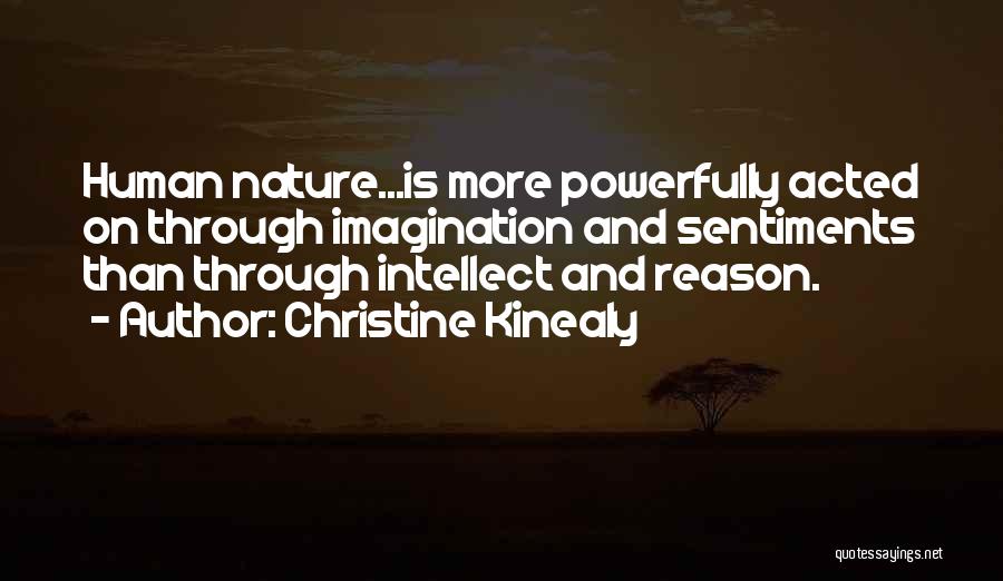 Christine Kinealy Quotes: Human Nature...is More Powerfully Acted On Through Imagination And Sentiments Than Through Intellect And Reason.