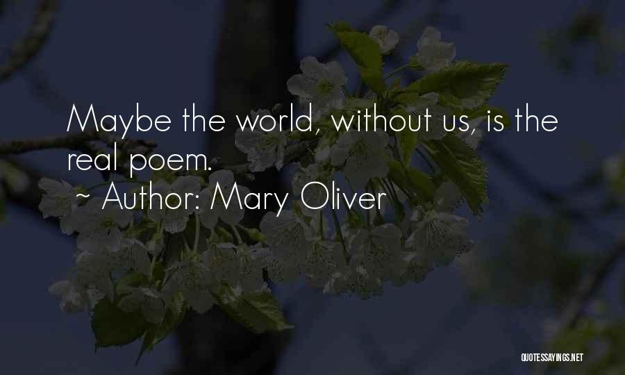 Mary Oliver Quotes: Maybe The World, Without Us, Is The Real Poem.