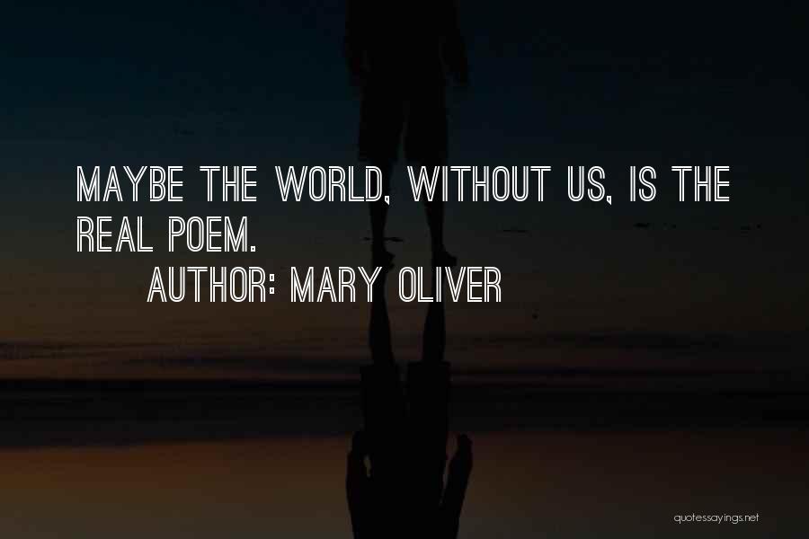 Mary Oliver Quotes: Maybe The World, Without Us, Is The Real Poem.