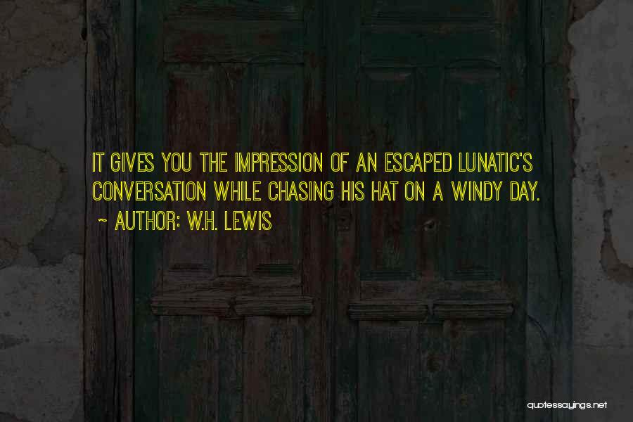 W.H. Lewis Quotes: It Gives You The Impression Of An Escaped Lunatic's Conversation While Chasing His Hat On A Windy Day.