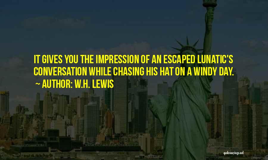 W.H. Lewis Quotes: It Gives You The Impression Of An Escaped Lunatic's Conversation While Chasing His Hat On A Windy Day.