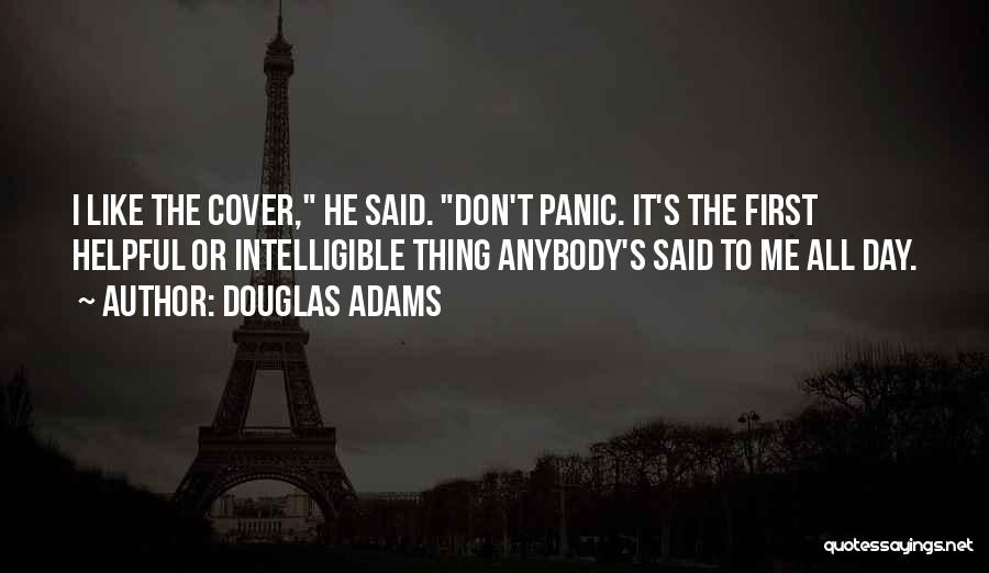 Douglas Adams Quotes: I Like The Cover, He Said. Don't Panic. It's The First Helpful Or Intelligible Thing Anybody's Said To Me All