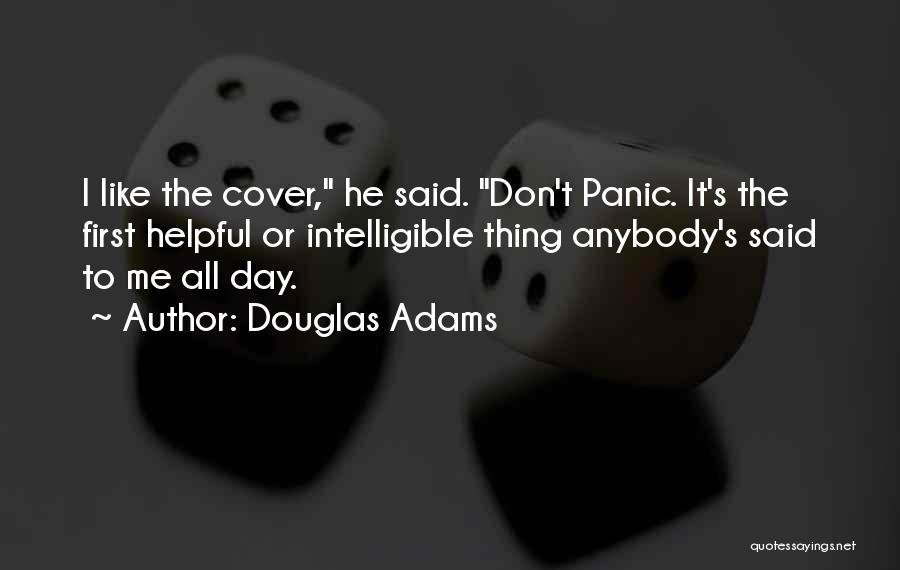 Douglas Adams Quotes: I Like The Cover, He Said. Don't Panic. It's The First Helpful Or Intelligible Thing Anybody's Said To Me All