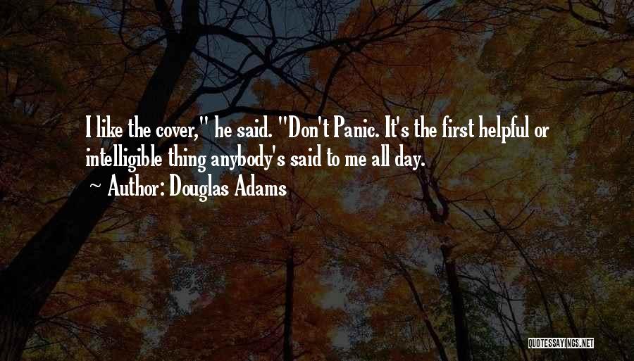Douglas Adams Quotes: I Like The Cover, He Said. Don't Panic. It's The First Helpful Or Intelligible Thing Anybody's Said To Me All