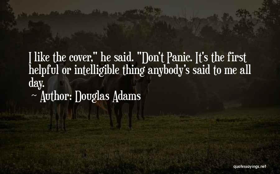 Douglas Adams Quotes: I Like The Cover, He Said. Don't Panic. It's The First Helpful Or Intelligible Thing Anybody's Said To Me All