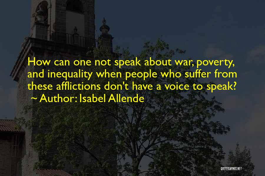 Isabel Allende Quotes: How Can One Not Speak About War, Poverty, And Inequality When People Who Suffer From These Afflictions Don't Have A
