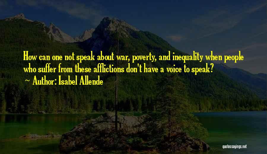 Isabel Allende Quotes: How Can One Not Speak About War, Poverty, And Inequality When People Who Suffer From These Afflictions Don't Have A