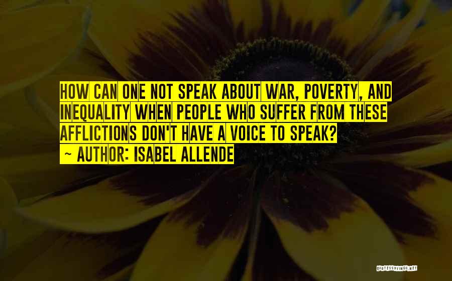 Isabel Allende Quotes: How Can One Not Speak About War, Poverty, And Inequality When People Who Suffer From These Afflictions Don't Have A