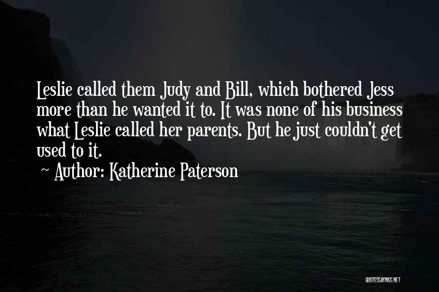 Katherine Paterson Quotes: Leslie Called Them Judy And Bill, Which Bothered Jess More Than He Wanted It To. It Was None Of His