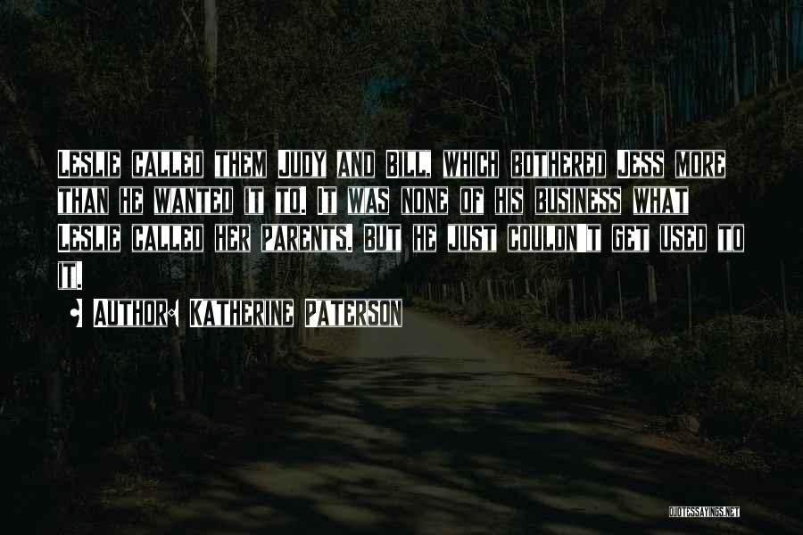 Katherine Paterson Quotes: Leslie Called Them Judy And Bill, Which Bothered Jess More Than He Wanted It To. It Was None Of His