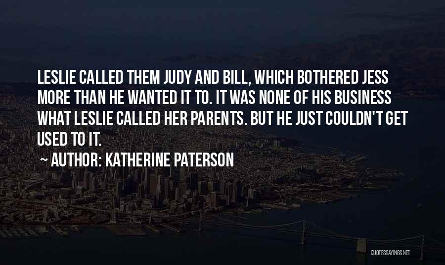 Katherine Paterson Quotes: Leslie Called Them Judy And Bill, Which Bothered Jess More Than He Wanted It To. It Was None Of His