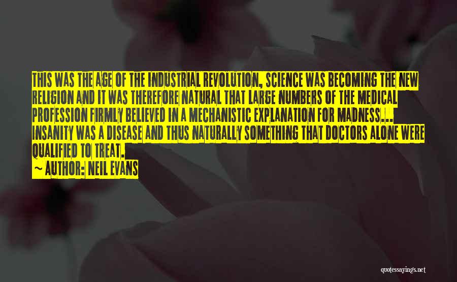 Neil Evans Quotes: This Was The Age Of The Industrial Revolution, Science Was Becoming The New Religion And It Was Therefore Natural That