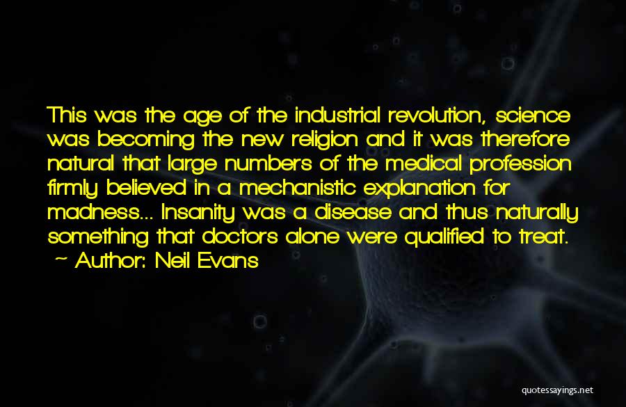 Neil Evans Quotes: This Was The Age Of The Industrial Revolution, Science Was Becoming The New Religion And It Was Therefore Natural That