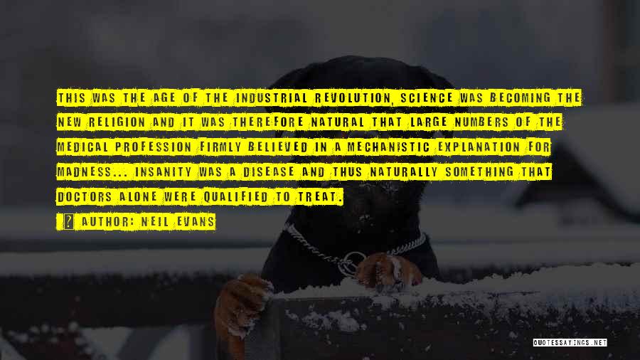 Neil Evans Quotes: This Was The Age Of The Industrial Revolution, Science Was Becoming The New Religion And It Was Therefore Natural That