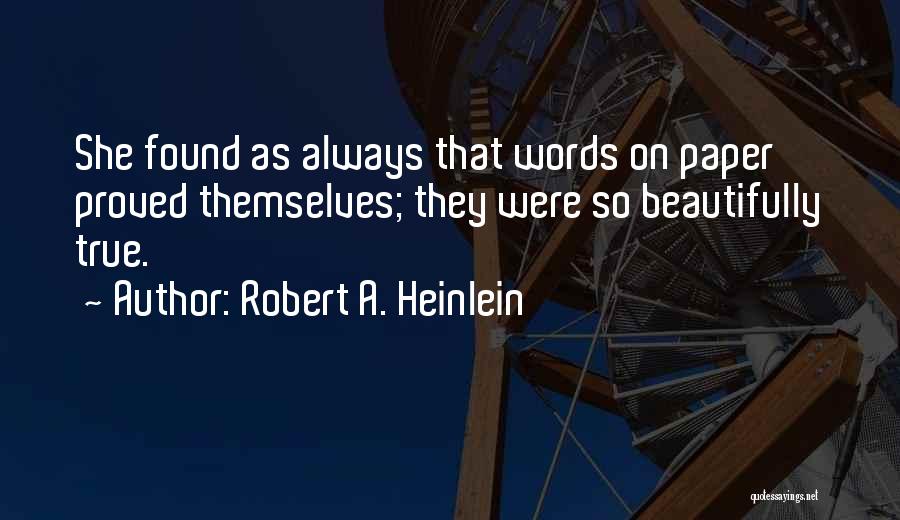 Robert A. Heinlein Quotes: She Found As Always That Words On Paper Proved Themselves; They Were So Beautifully True.