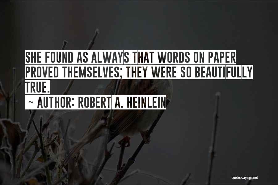 Robert A. Heinlein Quotes: She Found As Always That Words On Paper Proved Themselves; They Were So Beautifully True.
