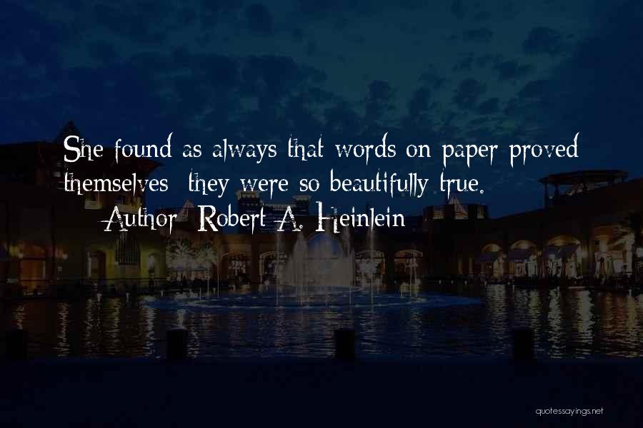 Robert A. Heinlein Quotes: She Found As Always That Words On Paper Proved Themselves; They Were So Beautifully True.