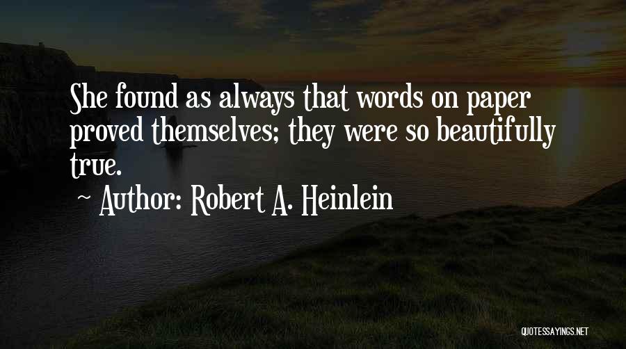 Robert A. Heinlein Quotes: She Found As Always That Words On Paper Proved Themselves; They Were So Beautifully True.