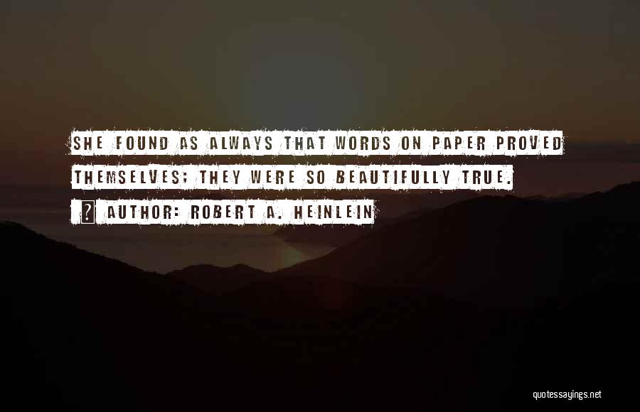 Robert A. Heinlein Quotes: She Found As Always That Words On Paper Proved Themselves; They Were So Beautifully True.