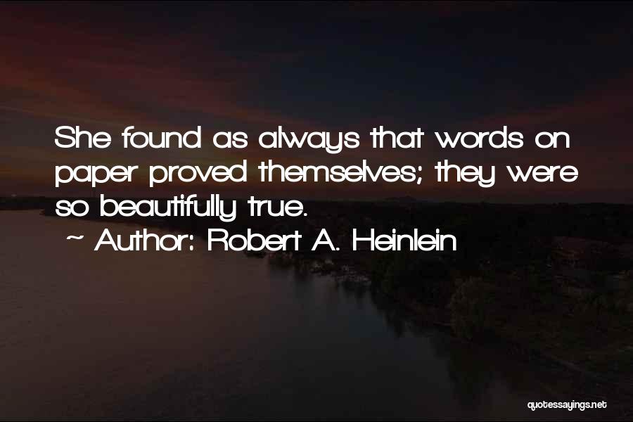 Robert A. Heinlein Quotes: She Found As Always That Words On Paper Proved Themselves; They Were So Beautifully True.