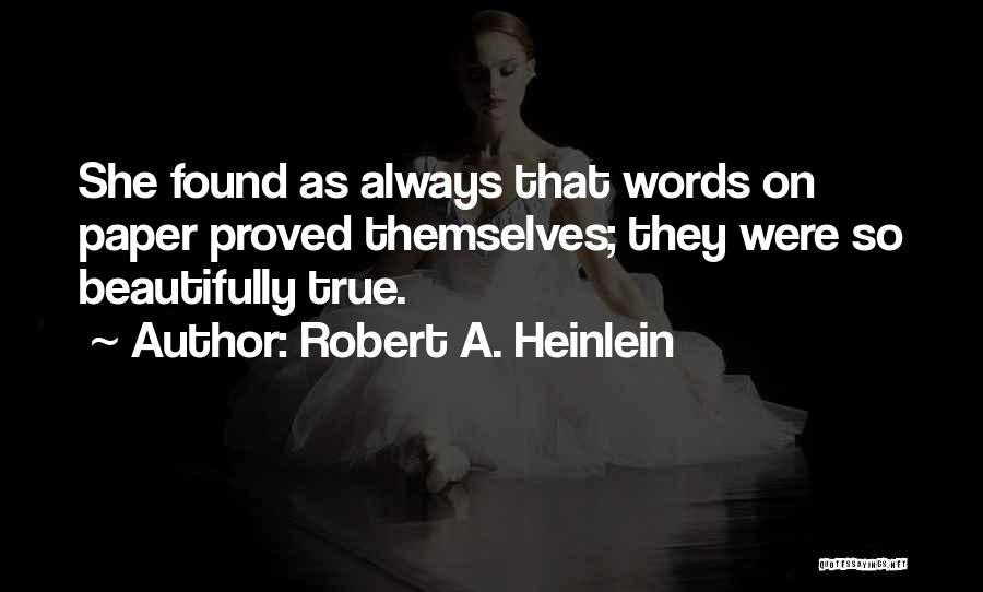 Robert A. Heinlein Quotes: She Found As Always That Words On Paper Proved Themselves; They Were So Beautifully True.