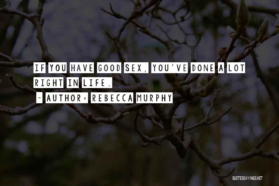 Rebecca Murphy Quotes: If You Have Good Sex, You've Done A Lot Right In Life.