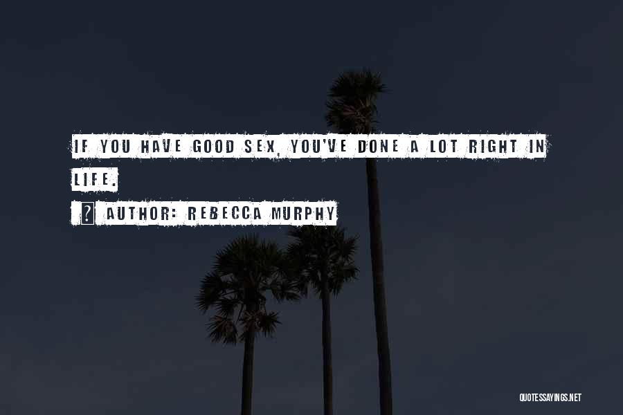 Rebecca Murphy Quotes: If You Have Good Sex, You've Done A Lot Right In Life.