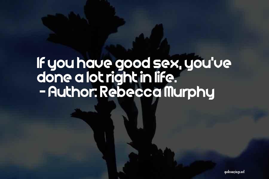 Rebecca Murphy Quotes: If You Have Good Sex, You've Done A Lot Right In Life.