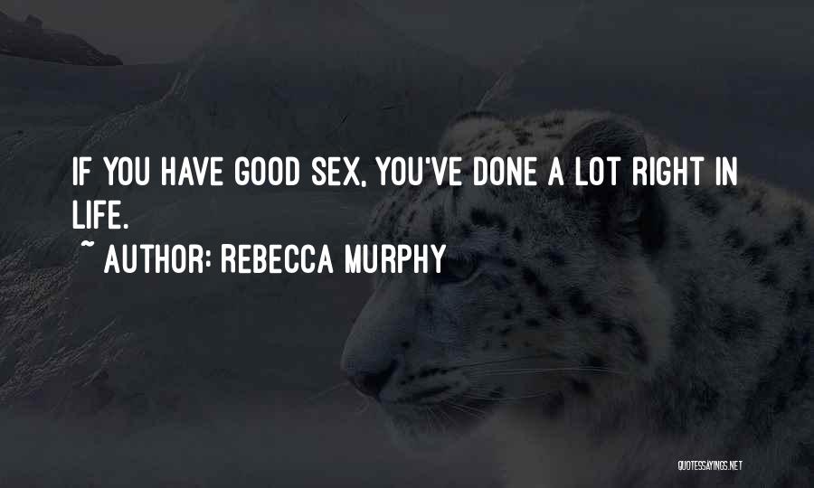 Rebecca Murphy Quotes: If You Have Good Sex, You've Done A Lot Right In Life.