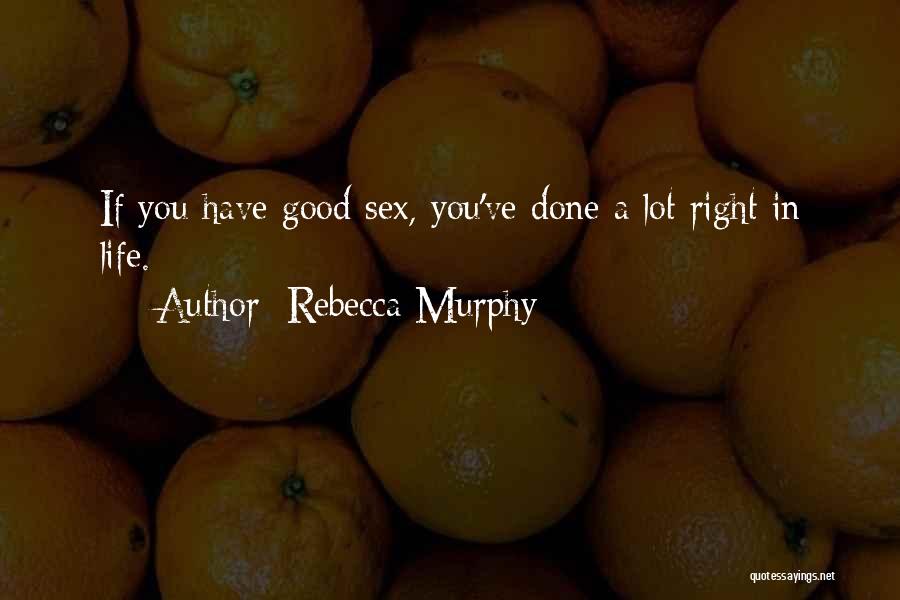 Rebecca Murphy Quotes: If You Have Good Sex, You've Done A Lot Right In Life.
