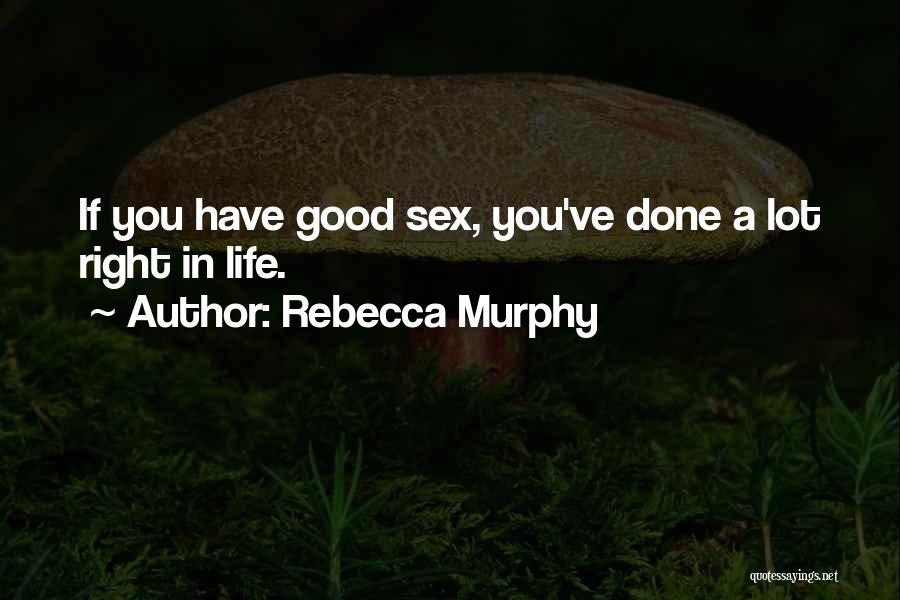 Rebecca Murphy Quotes: If You Have Good Sex, You've Done A Lot Right In Life.