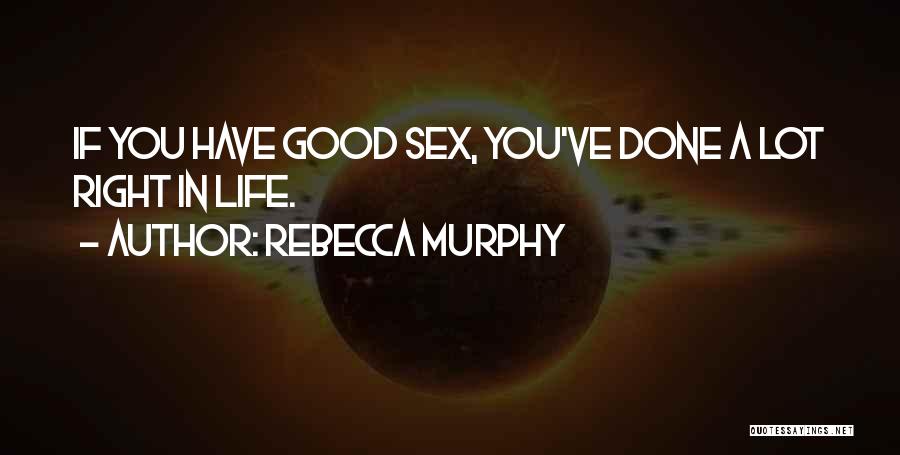 Rebecca Murphy Quotes: If You Have Good Sex, You've Done A Lot Right In Life.