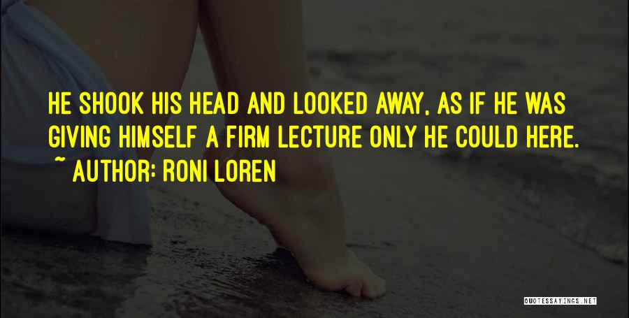 Roni Loren Quotes: He Shook His Head And Looked Away, As If He Was Giving Himself A Firm Lecture Only He Could Here.