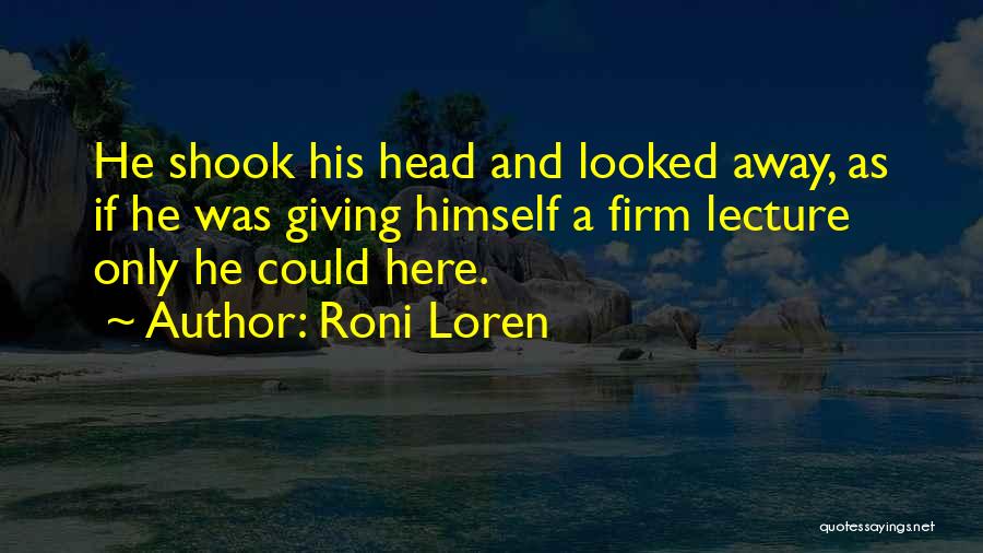Roni Loren Quotes: He Shook His Head And Looked Away, As If He Was Giving Himself A Firm Lecture Only He Could Here.