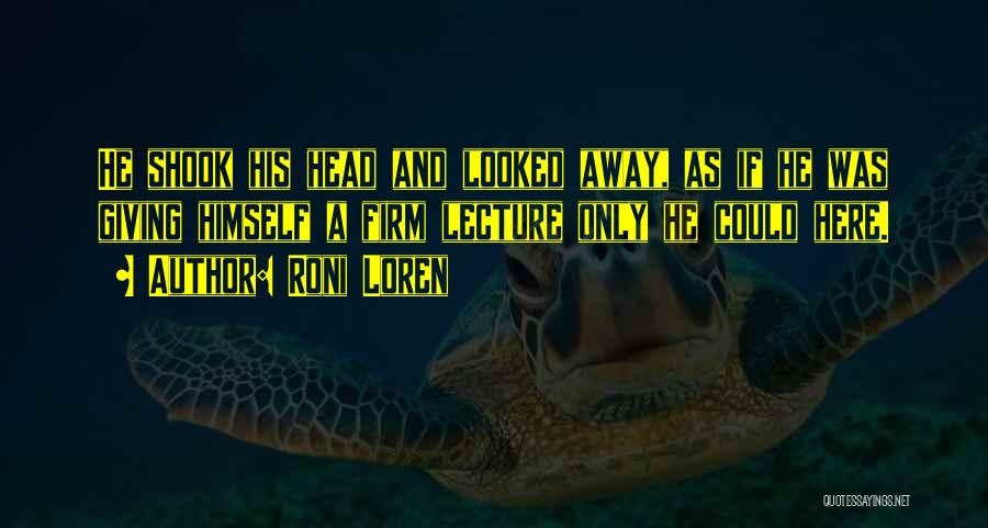 Roni Loren Quotes: He Shook His Head And Looked Away, As If He Was Giving Himself A Firm Lecture Only He Could Here.